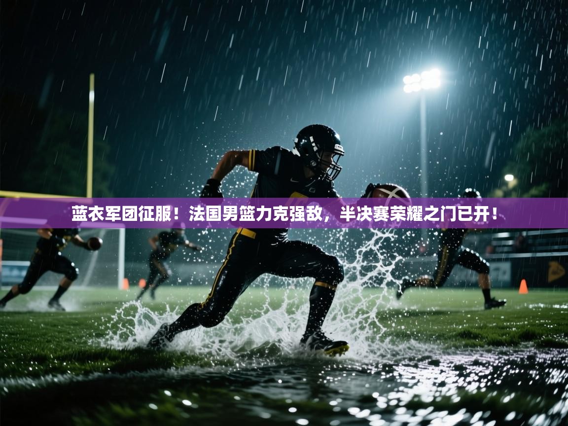 蓝衣军团征服！法国男篮力克强敌，半决赛荣耀之门已开！  第2张