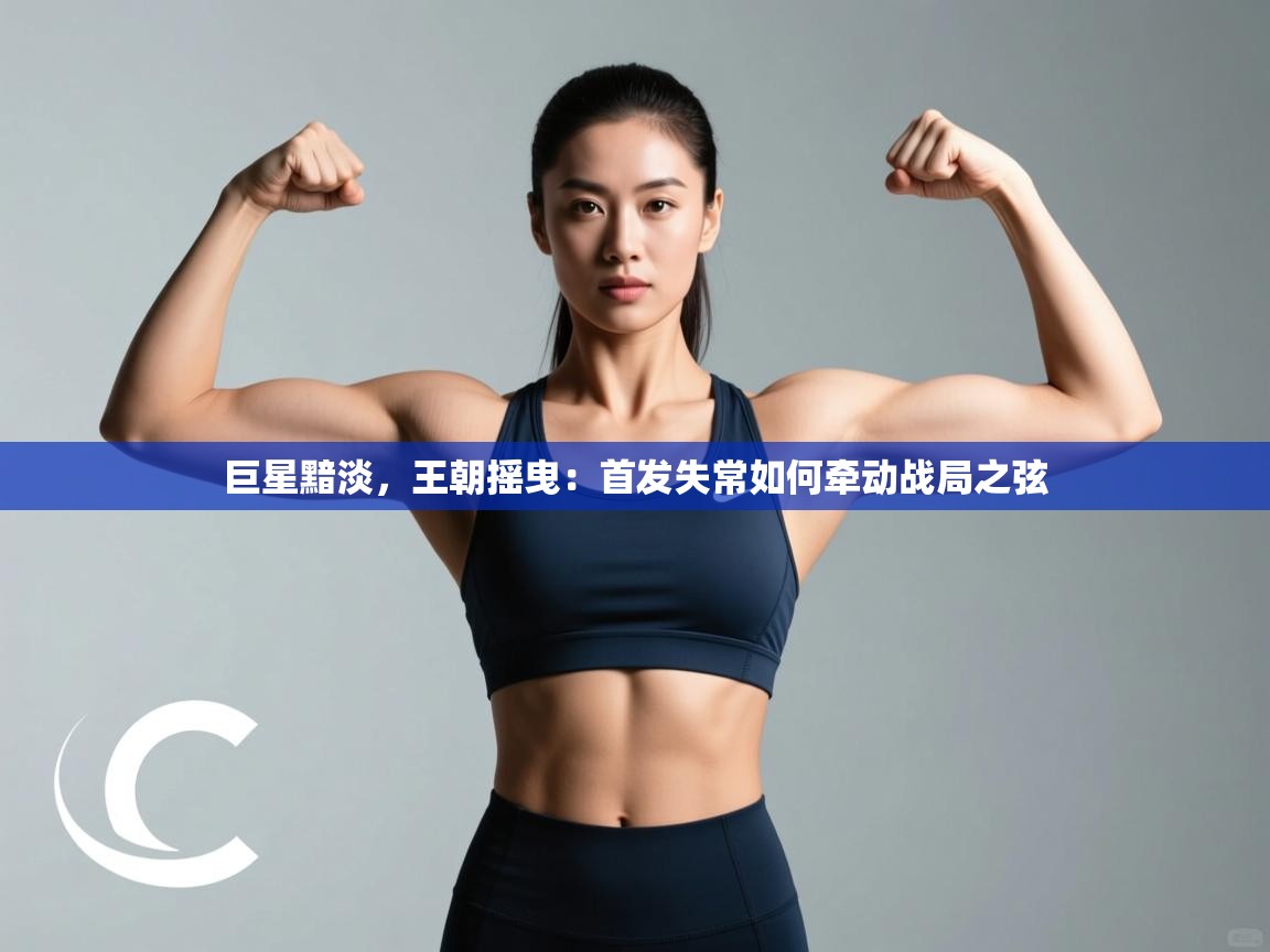 巨星黯淡，王朝摇曳：首发失常如何牵动战局之弦  第1张