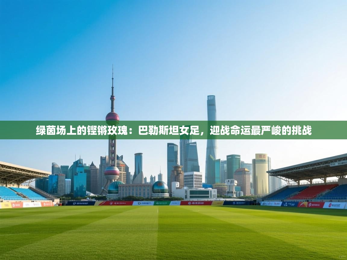 绿茵场上的铿锵玫瑰：巴勒斯坦女足，迎战命运最严峻的挑战  第1张