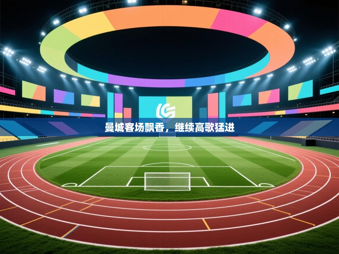 曼城客场飘香，继续高歌猛进  第2张