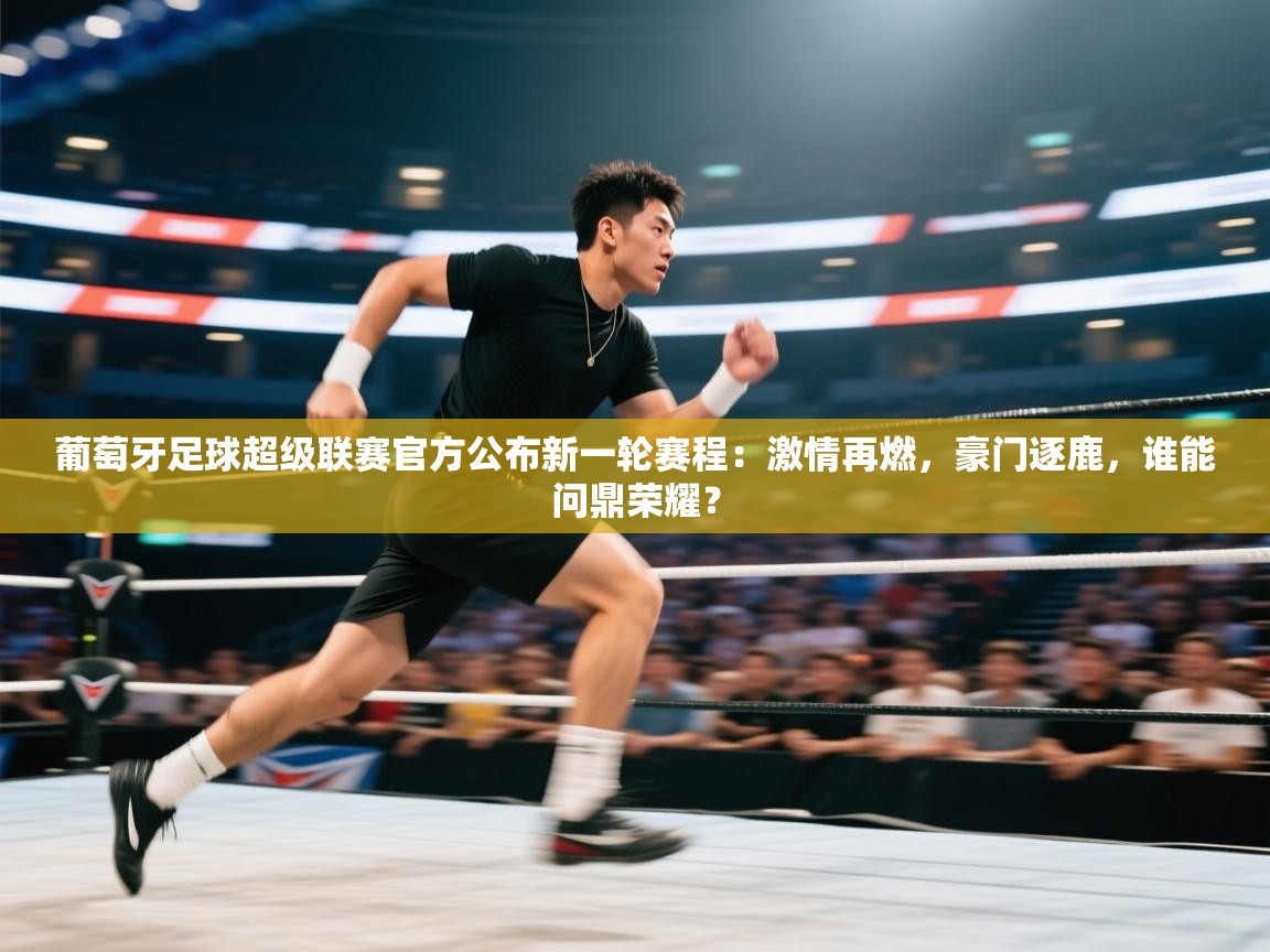 葡萄牙足球超级联赛官方公布新一轮赛程：激情再燃，豪门逐鹿，谁能问鼎荣耀？  第1张