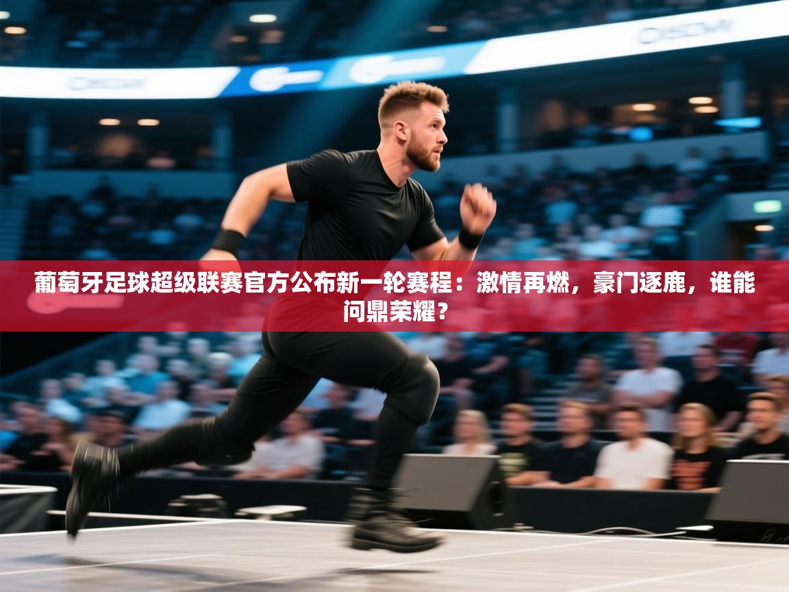 葡萄牙足球超级联赛官方公布新一轮赛程：激情再燃，豪门逐鹿，谁能问鼎荣耀？  第2张